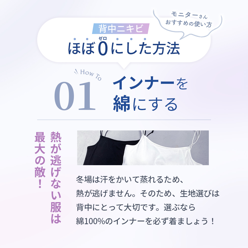 1.インナーを綿にする。熱が逃げない服は最大の敵！冬は汗をかいて蒸れるため、熱が逃げません。そのため、記事選びは背中にとって大切です。選ぶなら綿100%のインナーを必ず着ましょう！
